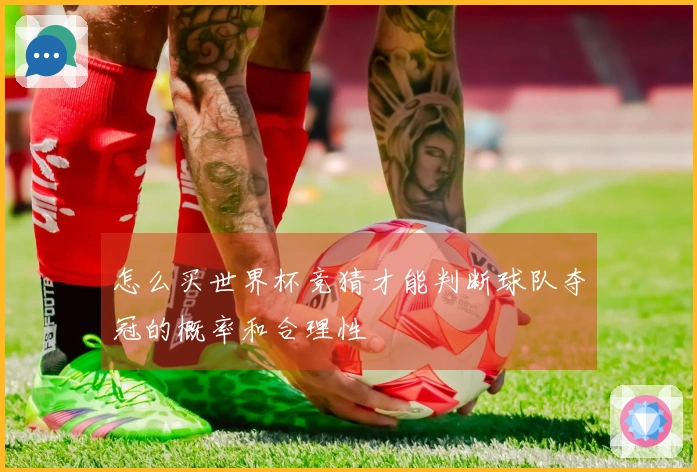 怎么买世界杯竞猜才能判断球队夺冠的概率和合理性